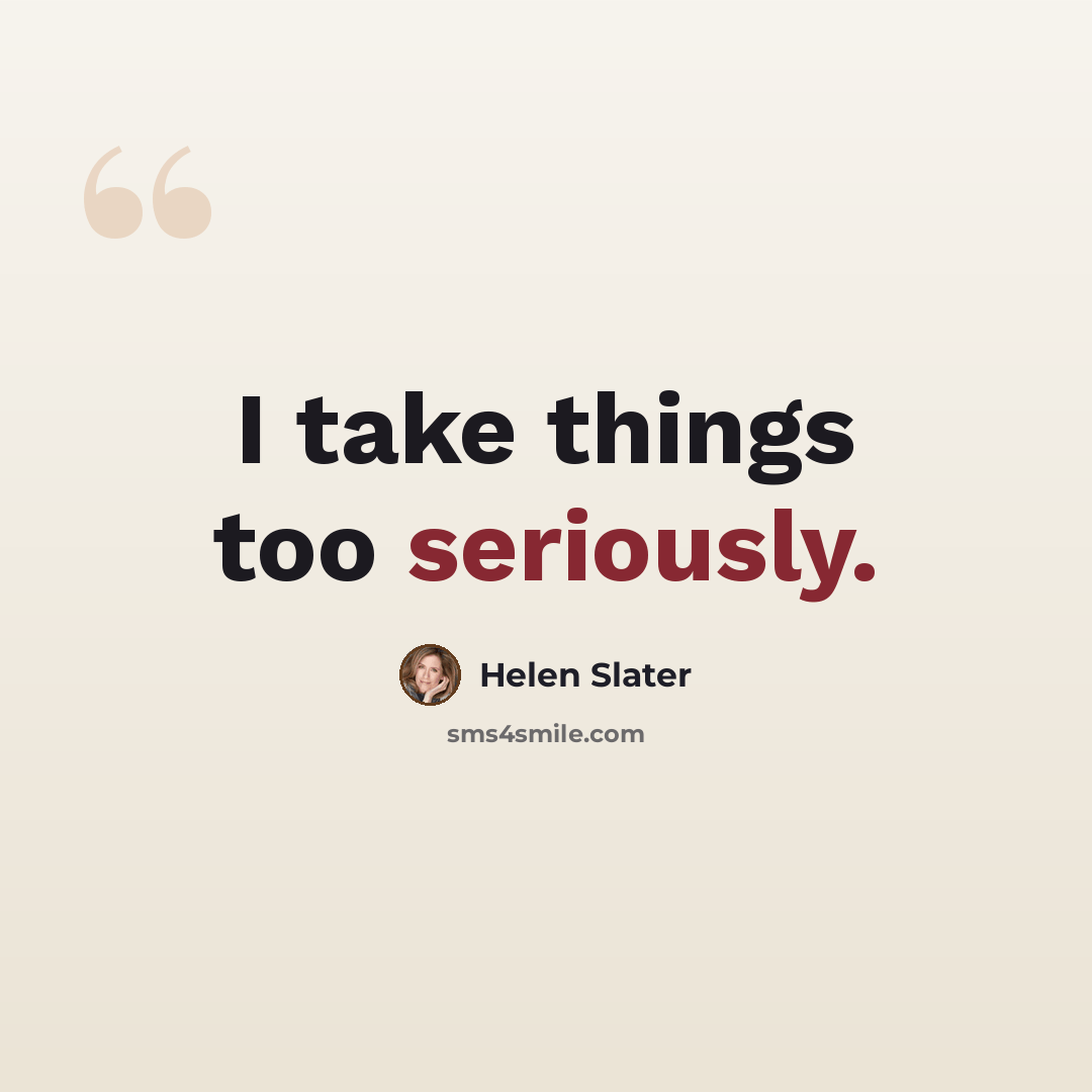 “I take things too seriously.” quote by Helen Slater
