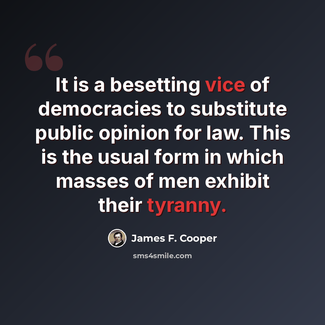 “It is a besetting vice of democracies to substitute public opinion for law. This is the usual form in which masses of men exhibit their tyranny.” quote by James F. Cooper
