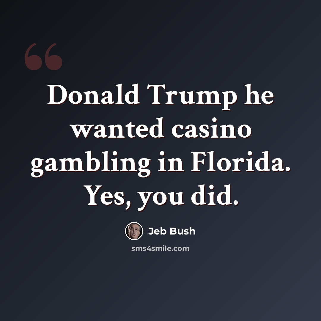 “Donald Trump he wanted casino gambling in Florida. Yes, you did.” quote by Jeb Bush