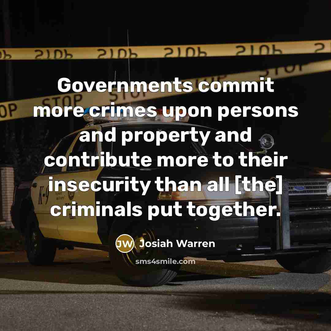 “Governments commit more crimes upon persons and property and contribute more to their insecurity than all [the] criminals put together.” quote by Josiah Warren