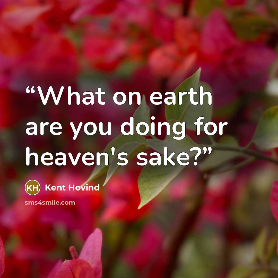 “What on earth are you doing for heaven's sake?” quote by Kent Hovind