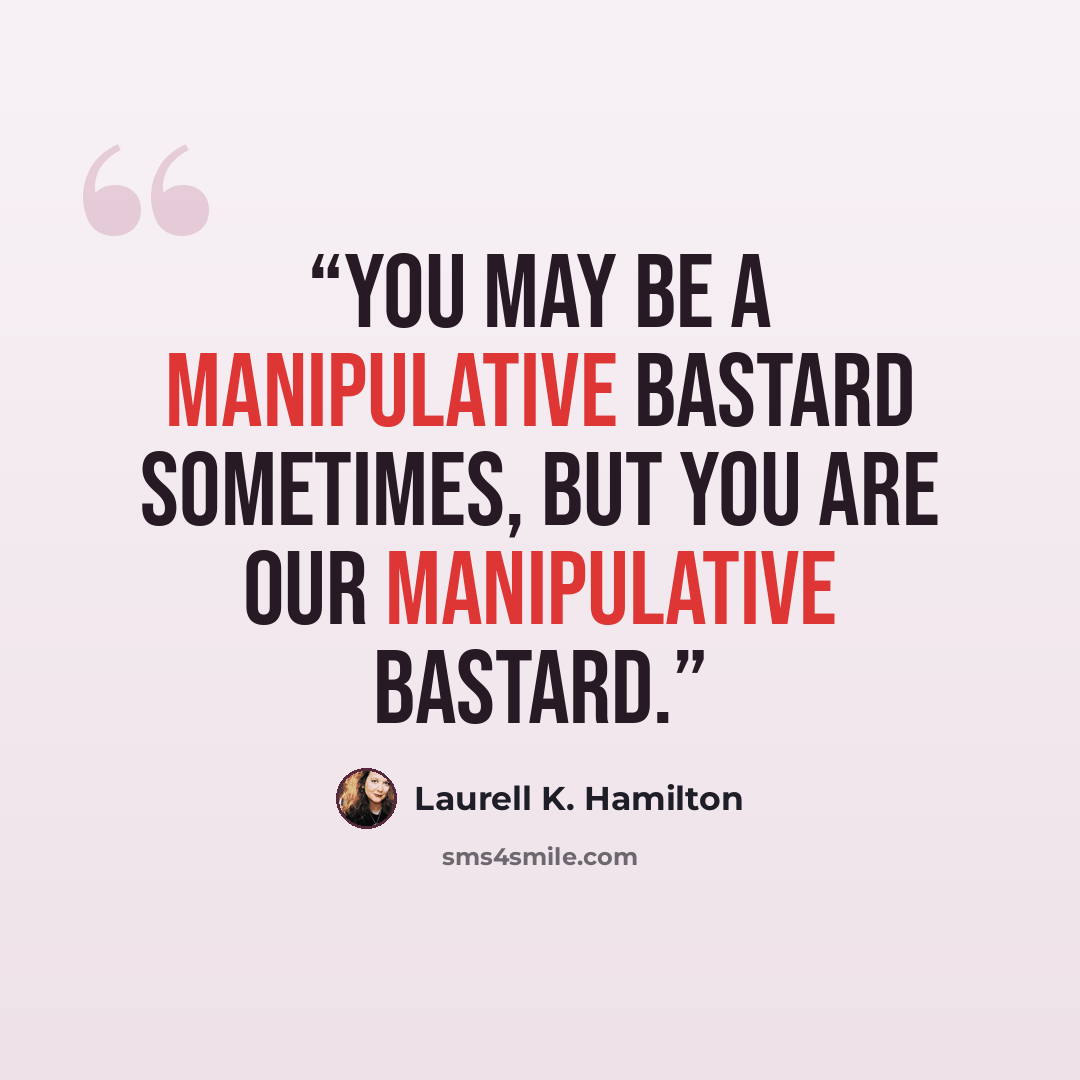 “You may be a manipulative bastard sometimes, but you are our manipulative bastard.” quote by Laurell K. Hamilton
