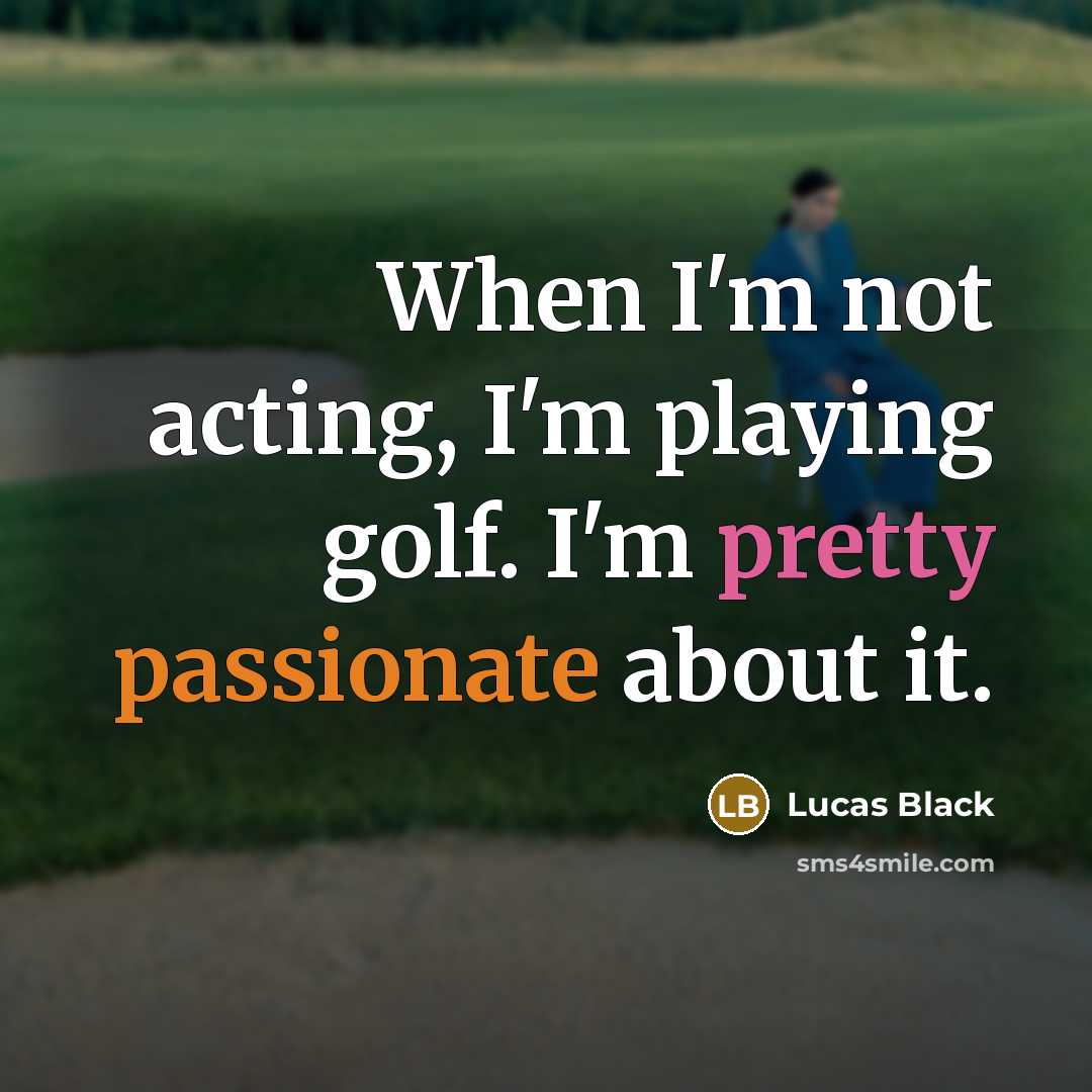 “When I'm not acting, I'm playing golf. I'm pretty passionate about it.” quote by Lucas Black