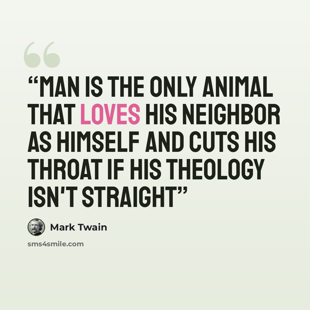 “Man is the only animal that loves his neighbor as himself and cuts his throat if his theology isn't straight” quote by Mark Twain