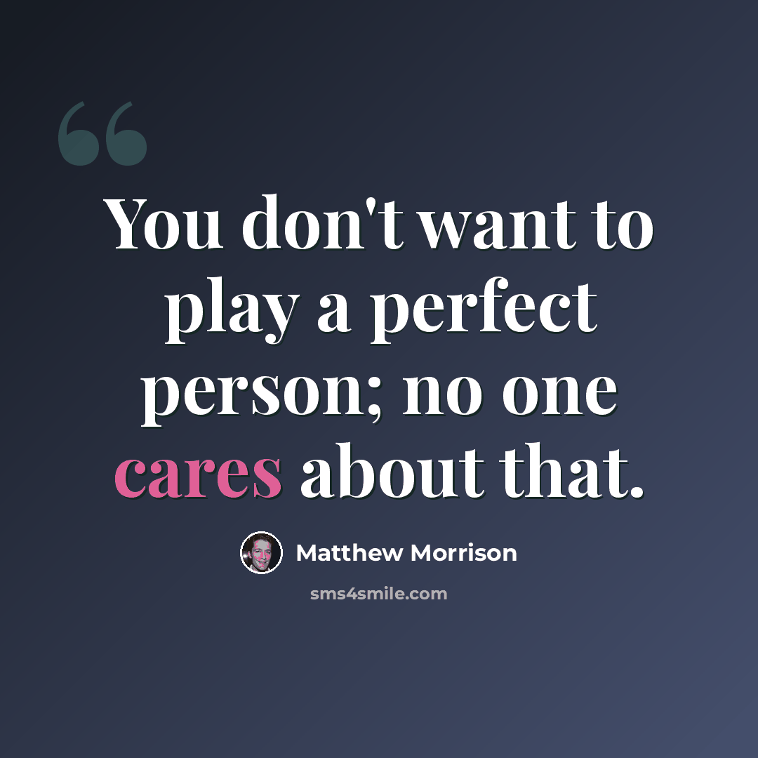 “You don't want to play a perfect person; no one cares about that.” quote by Matthew Morrison