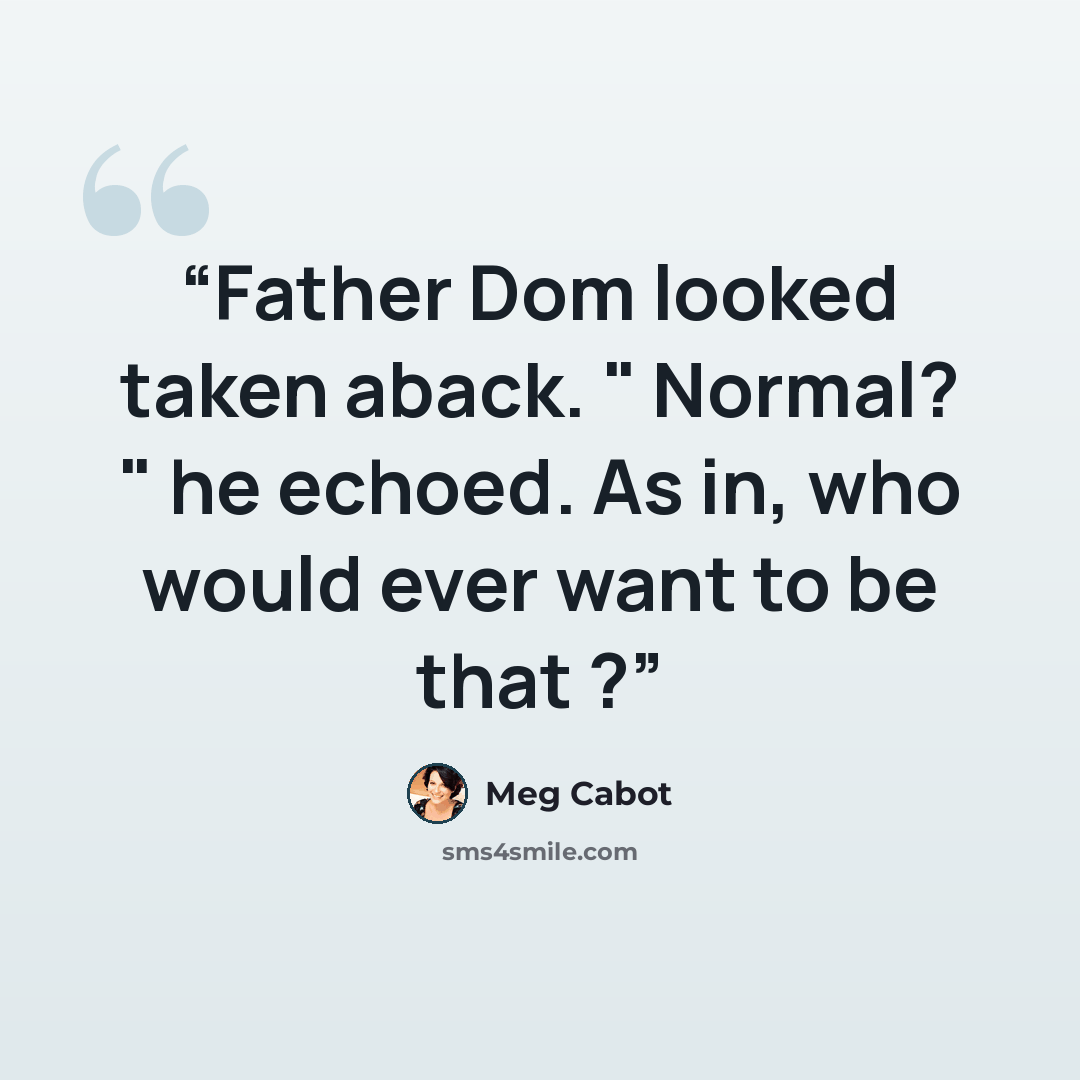 “Father Dom looked taken aback. " Normal? " he echoed. As in, who would ever want to be that ?” quote by Meg Cabot