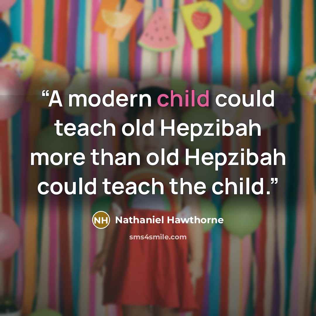 “A modern child could teach old Hepzibah more than old Hepzibah could teach the child.” quote by Nathaniel Hawthorne