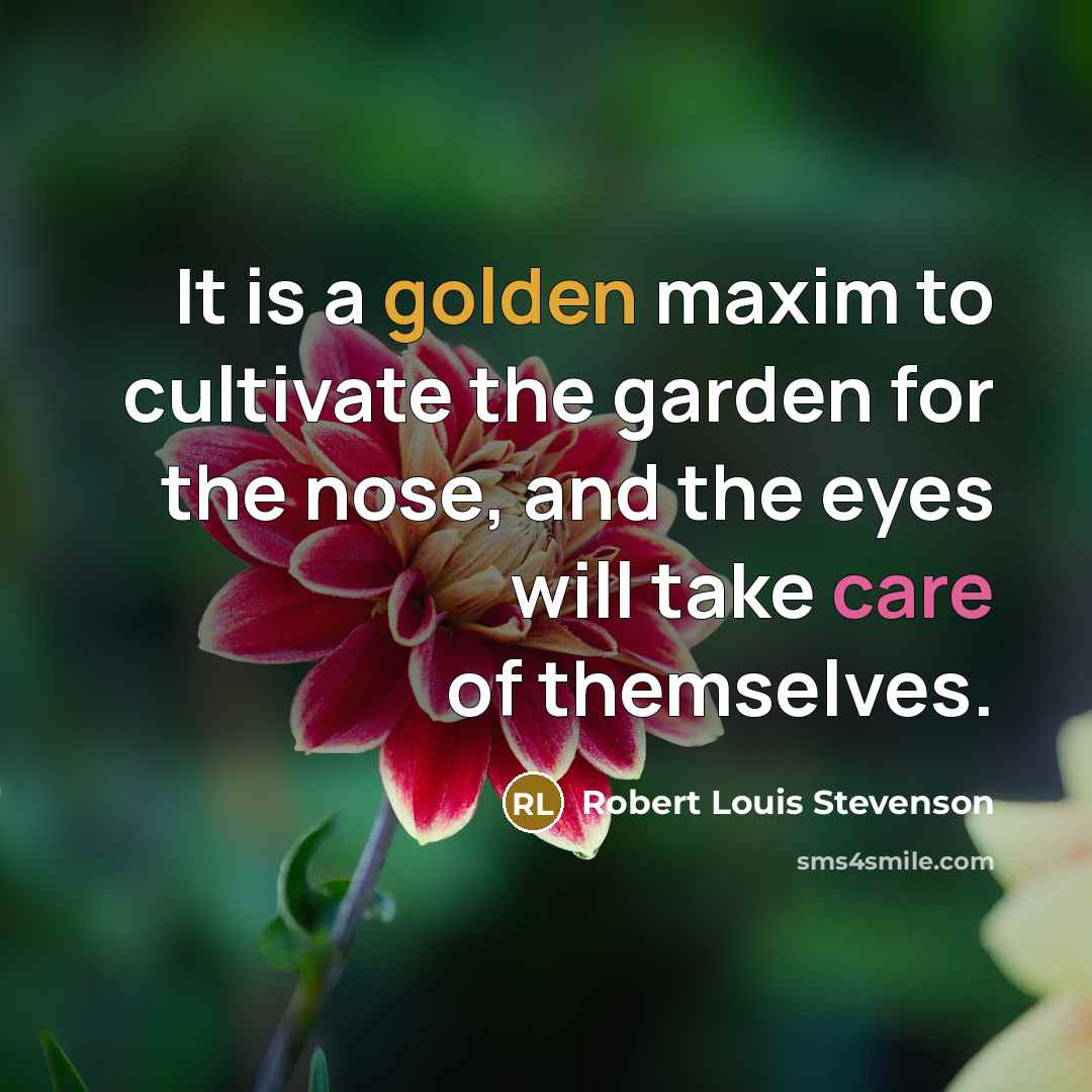“It is a golden maxim to cultivate the garden for the nose, and the eyes will take care of themselves.” quote by Robert Louis Stevenson