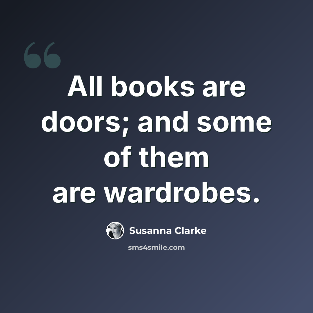 “All books are doors; and some of them are wardrobes.” quote by Susanna Clarke