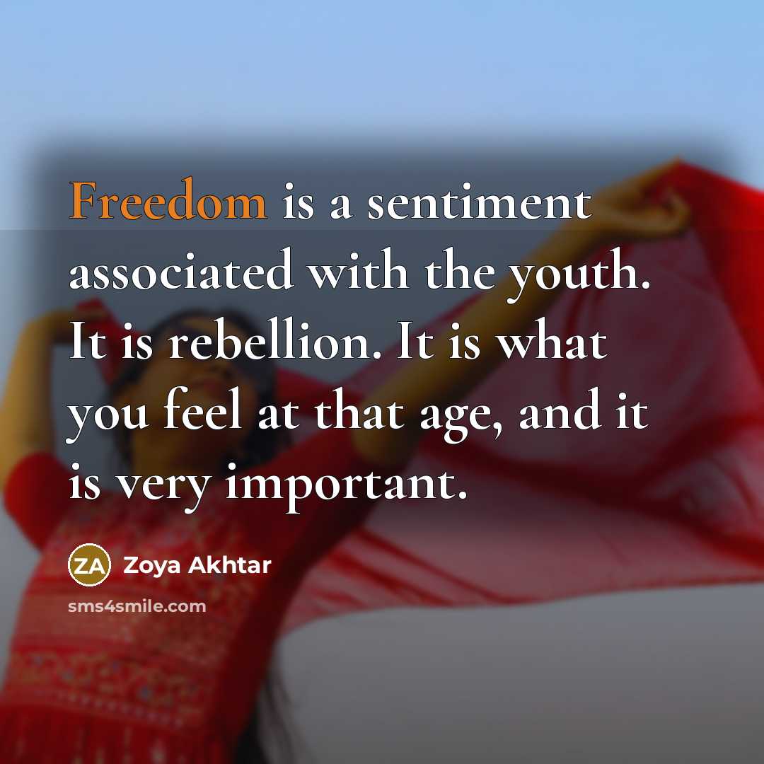 “Freedom is a sentiment associated with the youth. It is rebellion. It is what you feel at that age, and it is very important.” quote by Zoya Akhtar