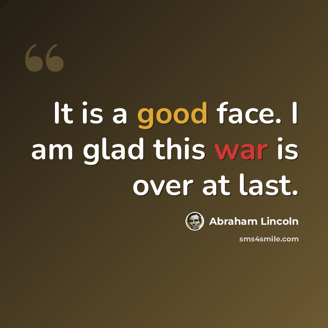 “It is a good face. I am glad this war is over at last.” quote by Abraham Lincoln