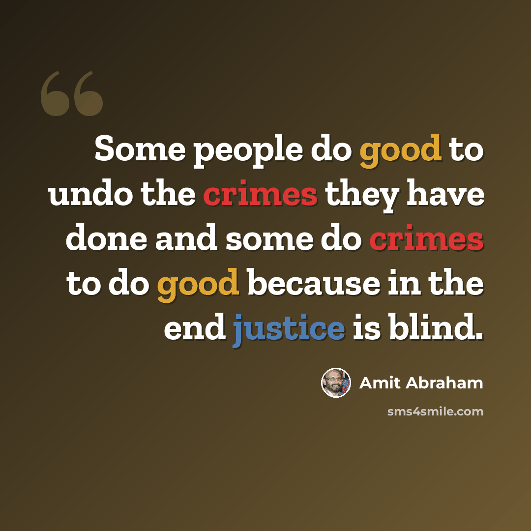 “Some people do good to undo the crimes they have done and some do crimes to do good because in the end justice is blind.” quote by Amit Abraham