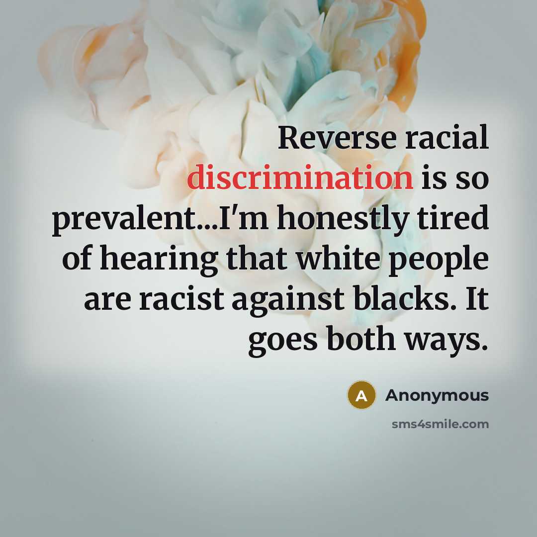 “Reverse racial discrimination is so prevalent...I'm honestly tired of hearing that white people are racist against blacks. It goes both ways.” quote by Anonymous