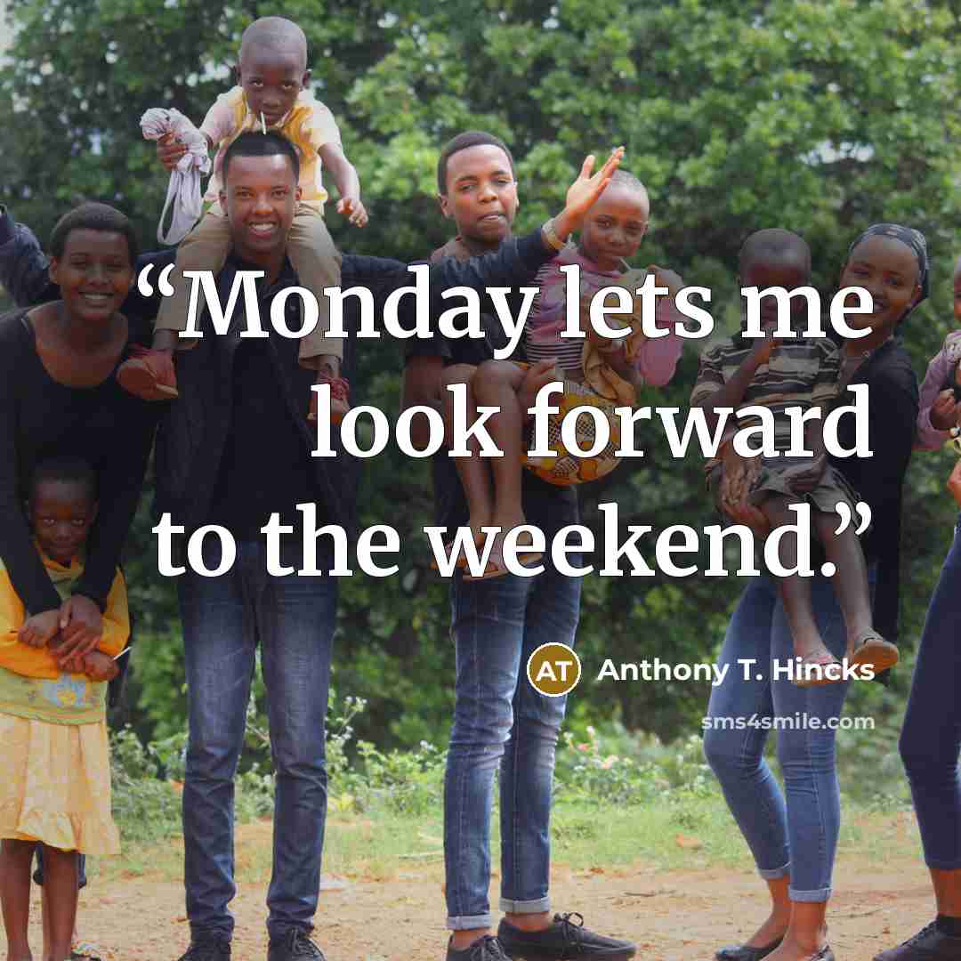 “Monday lets me look forward to the weekend.” quote by Anthony T. Hincks