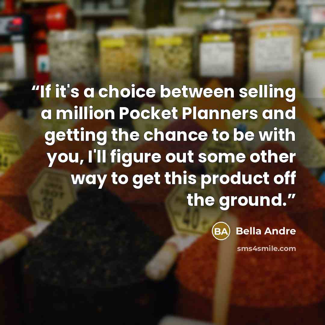 “If it's a choice between selling a million Pocket Planners and getting the chance to be with you, I'll figure out some other way to get this product off the ground.” quote by Bella Andre
