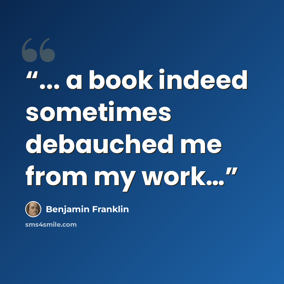 “... a book indeed sometimes debauched me from my work…” quote by Benjamin Franklin