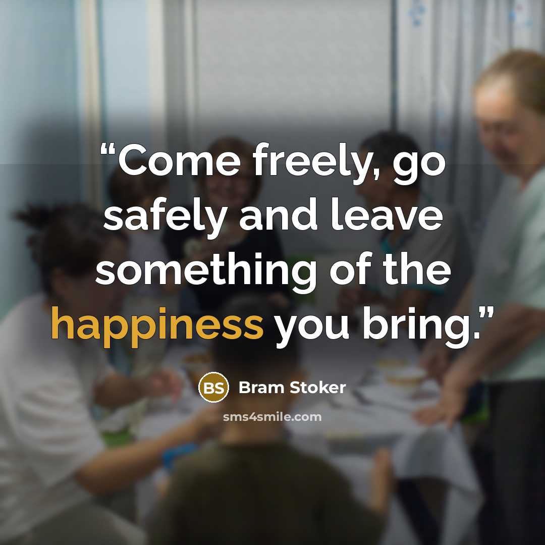 “Come freely, go safely and leave something of the happiness you bring.” quote by Bram Stoker