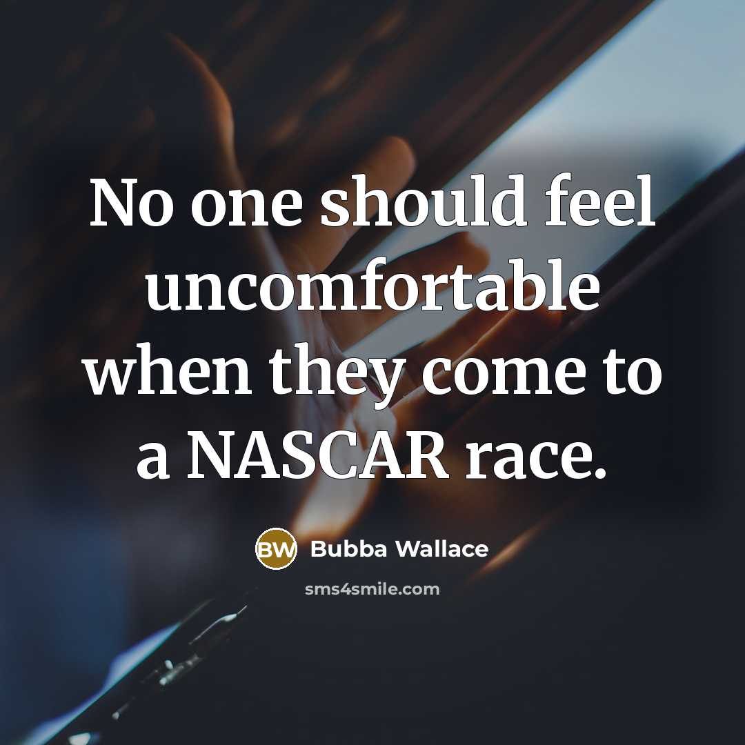 “No one should feel uncomfortable when they come to a NASCAR race.” quote by Bubba Wallace