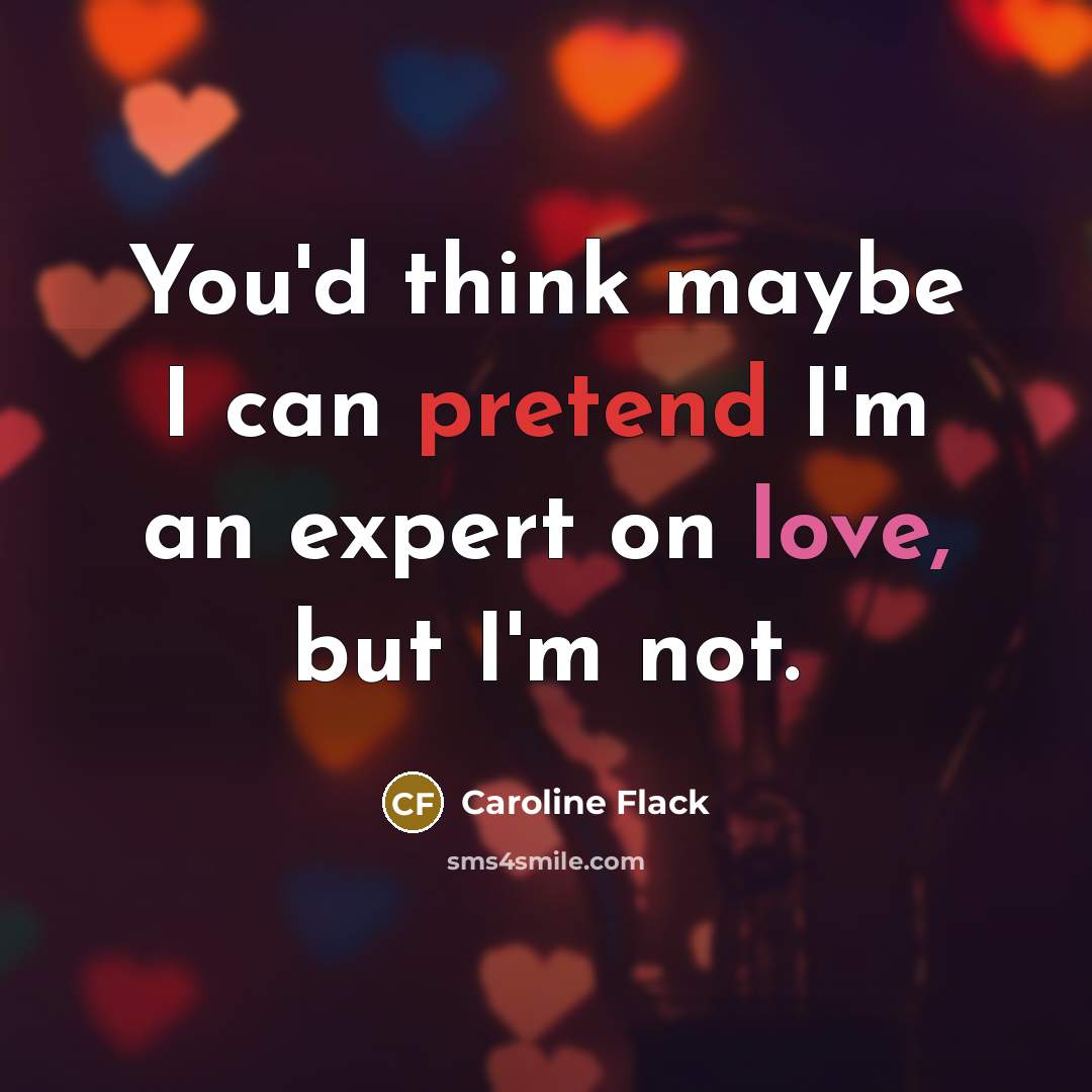 “You'd think maybe I can pretend I'm an expert on love, but I'm not.” quote by Caroline Flack