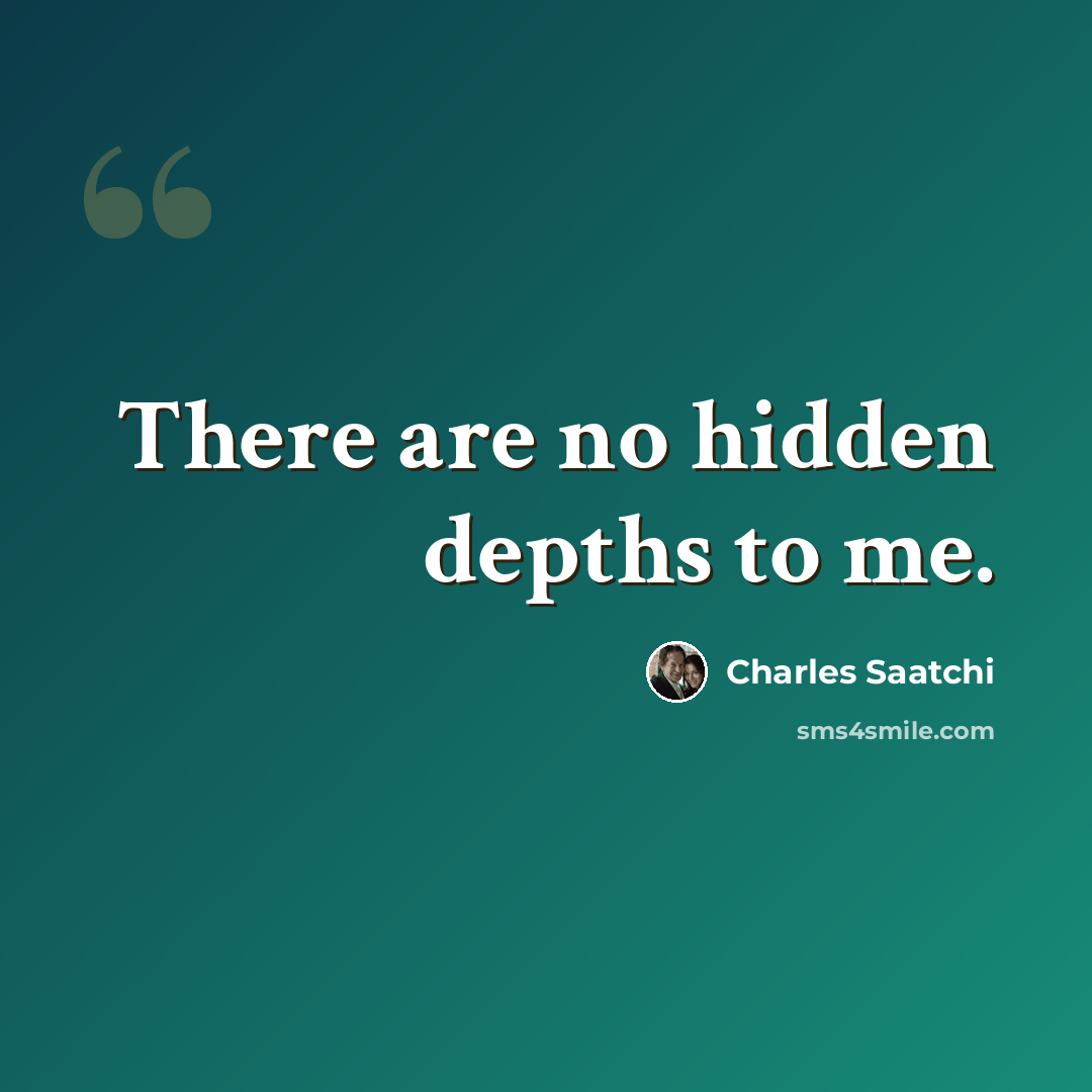 “There are no hidden depths to me.” quote by Charles Saatchi