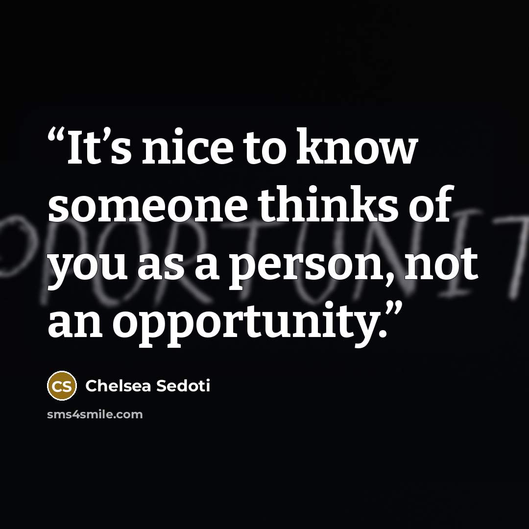“It’s nice to know someone thinks of you as a person, not an opportunity.” quote by Chelsea Sedoti