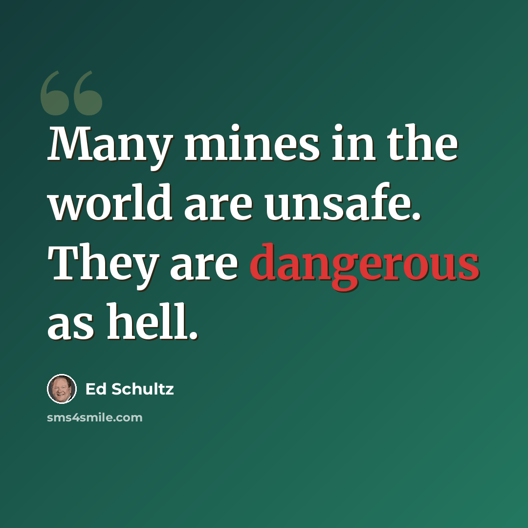 “Many mines in the world are unsafe. They are dangerous as hell.” quote by Ed Schultz