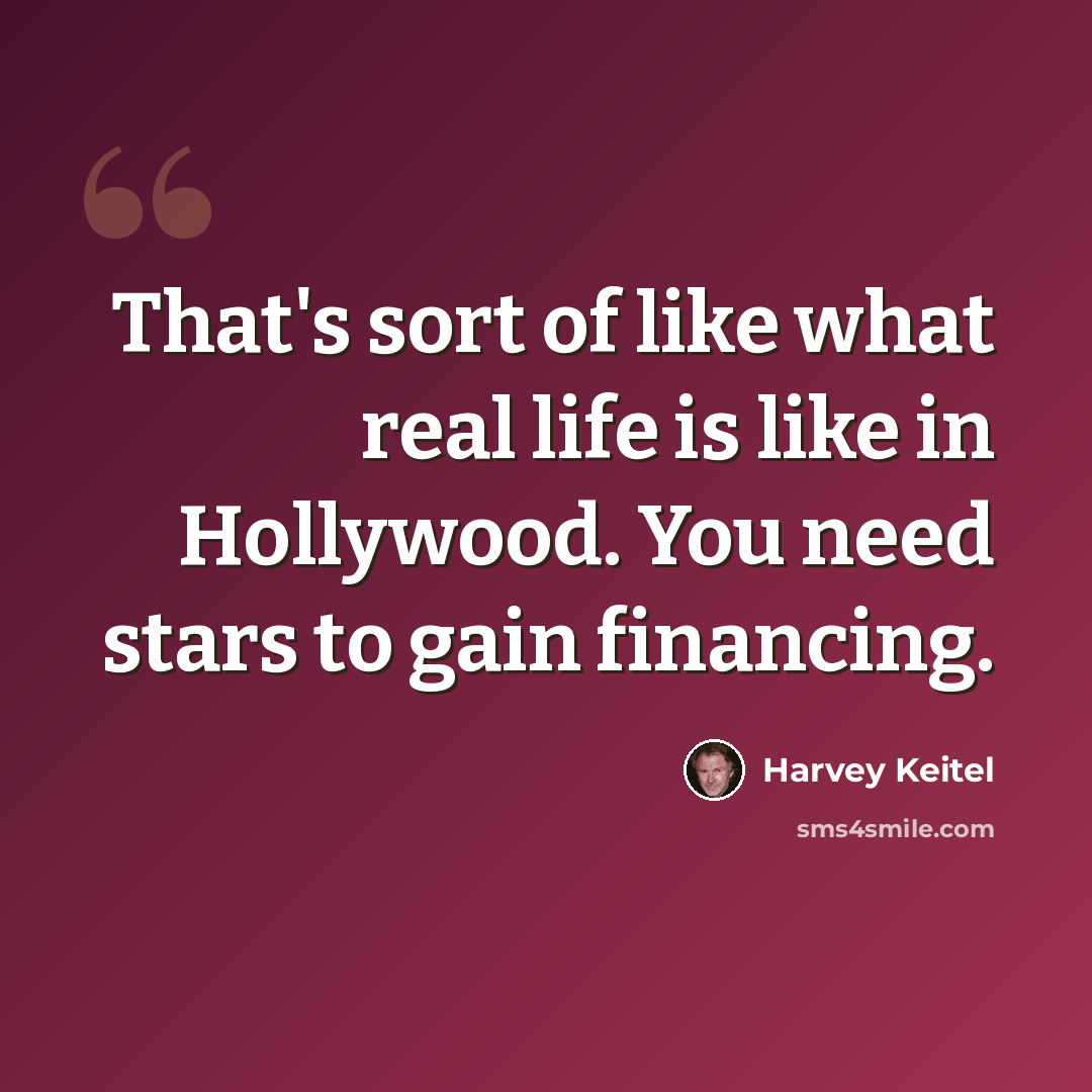 “That's sort of like what real life is like in Hollywood. You need stars to gain financing.” quote by Harvey Keitel