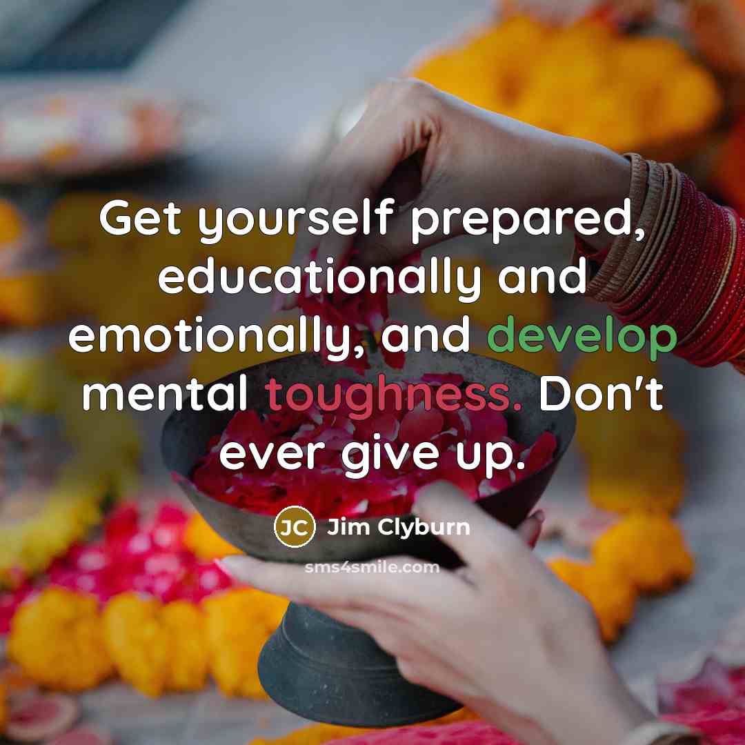 “Get yourself prepared, educationally and emotionally, and develop mental toughness. Don't ever give up.” quote by Jim Clyburn