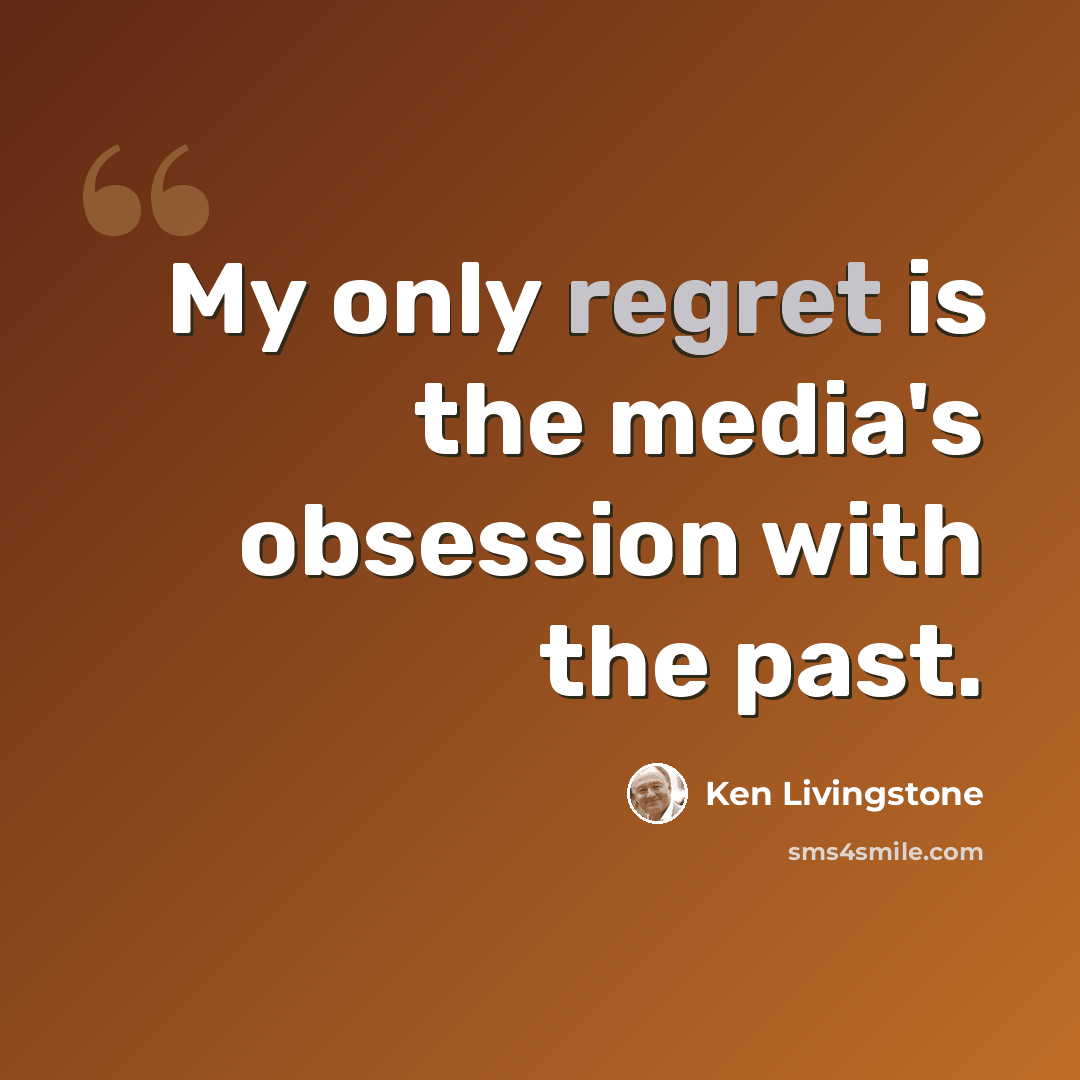 “My only regret is the media's obsession with the past.” quote by Ken Livingstone