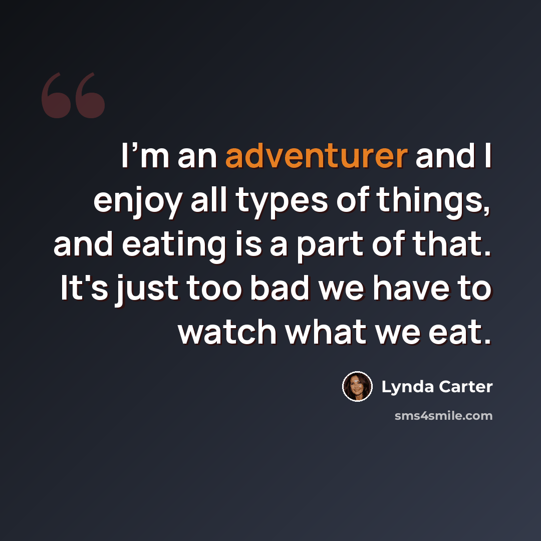 “I'm an adventurer and I enjoy all types of things, and eating is a part of that. It's just too bad we have to watch what we eat.” quote by Lynda Carter