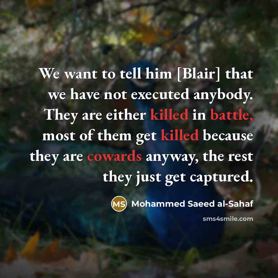 “We want to tell him [Blair] that we have not executed anybody. They are either killed in battle, most of them get killed because they are cowards anyway, the rest they just get captured.” quote by Mohammed Saeed al-Sahaf