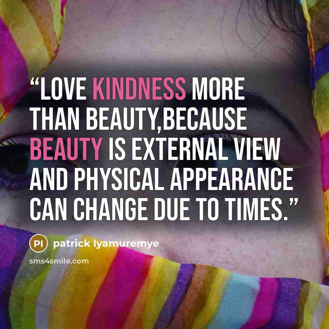 “love kindness more than beauty,because beauty is external view and physical appearance can change due to times.” quote by patrick Iyamuremye