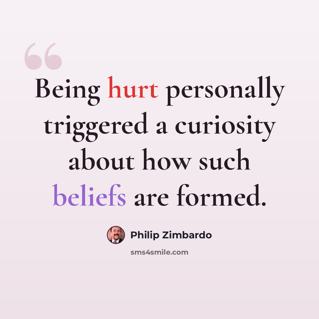 “Being hurt personally triggered a curiosity about how such beliefs are formed.” quote by Philip Zimbardo