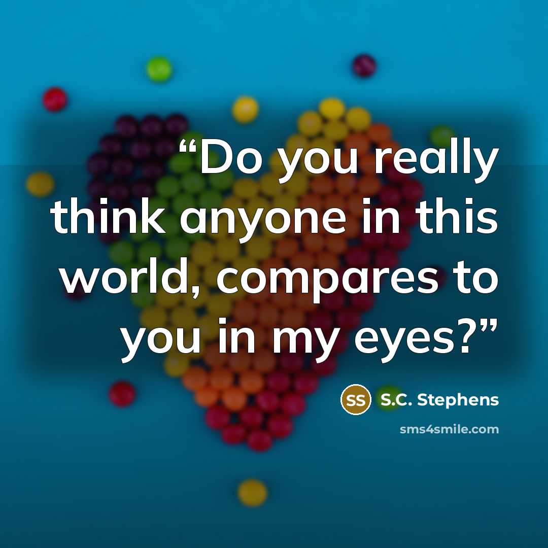 “Do you really think anyone in this world, compares to you in my eyes?” quote by S.C. Stephens