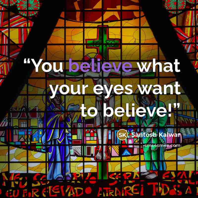 “You believe what your eyes want to believe!” quote by Santosh Kalwar