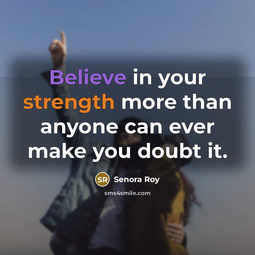 “Believe in your strength more than anyone can ever make you doubt it.” quote by Senora Roy