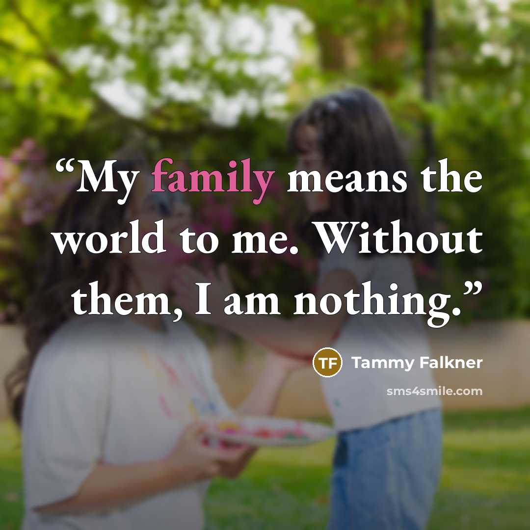 “My family means the world to me. Without them, I am nothing.” quote by Tammy Falkner