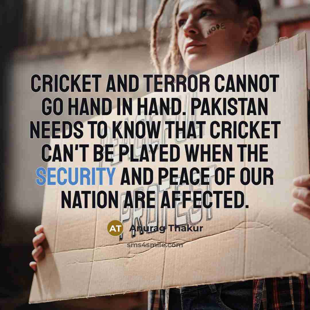 “Cricket and terror cannot go hand in hand. Pakistan needs to know that cricket can't be played when the security and peace of our nation are affected.” quote by Anurag Thakur