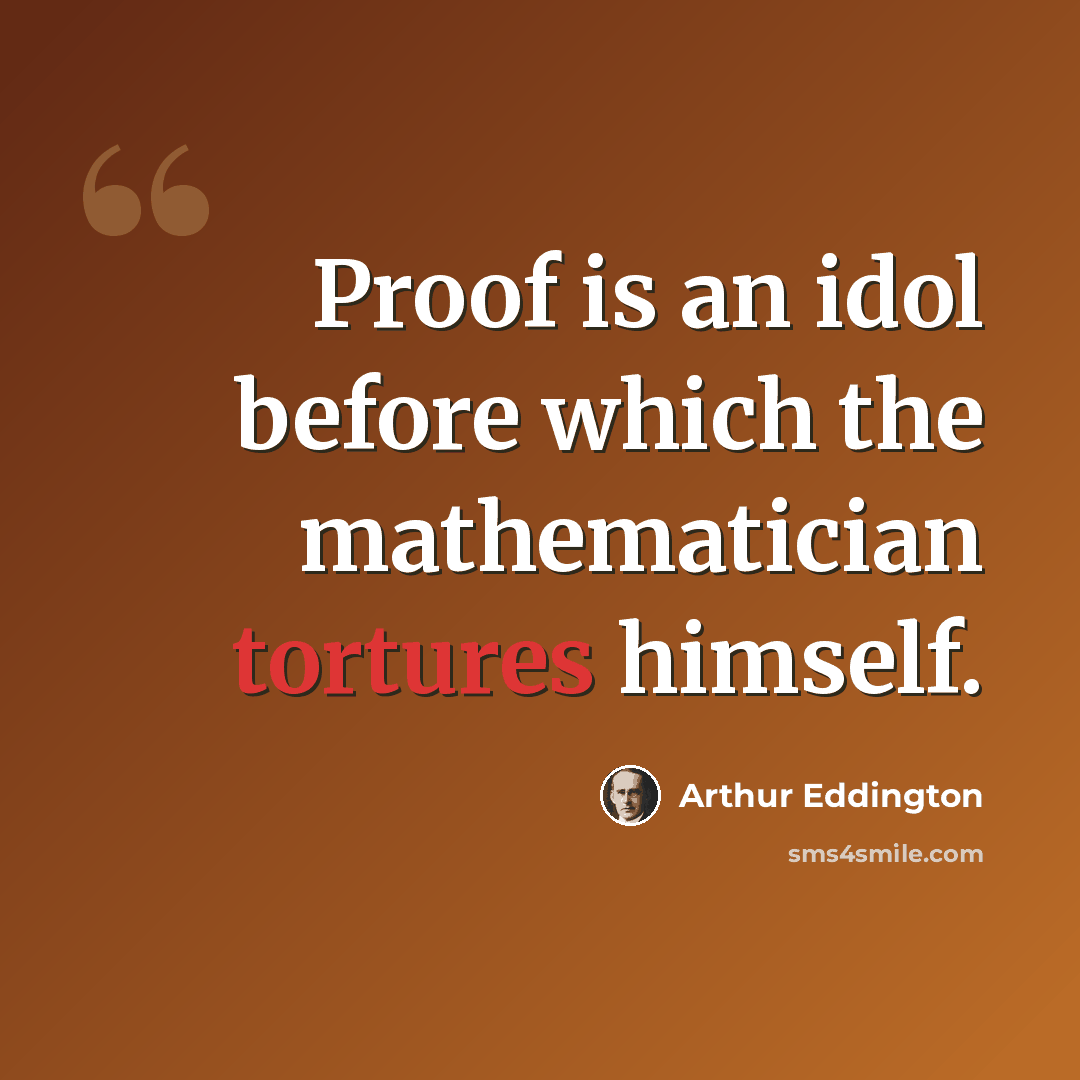 “Proof is an idol before which the mathematician tortures himself.” quote by Arthur Eddington