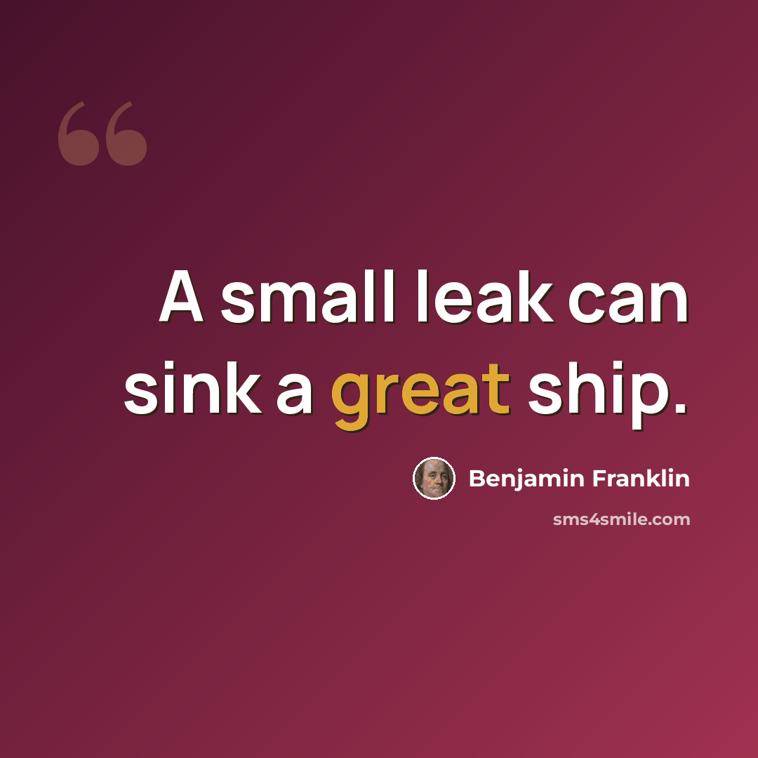 “A small leak can sink a great ship.” quote by Benjamin Franklin