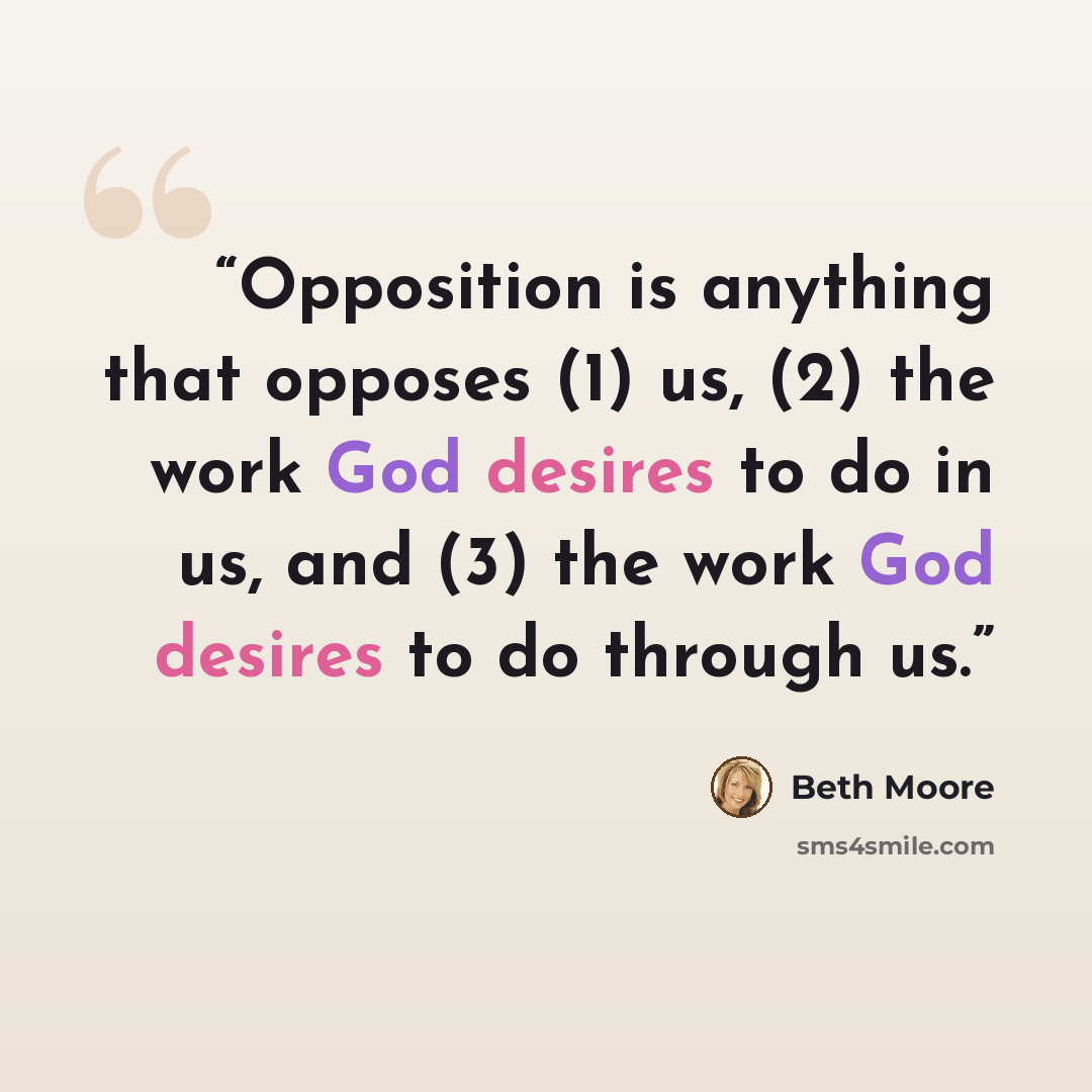 “Opposition is anything that opposes (1) us, (2) the work God desires to do in us, and (3) the work God desires to do through us.” quote by Beth Moore