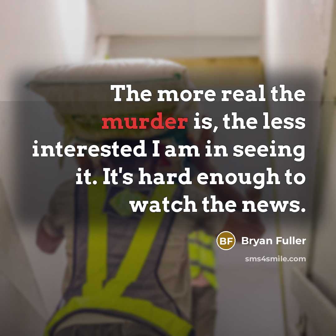 “The more real the murder is, the less interested I am in seeing it. It's hard enough to watch the news.” quote by Bryan Fuller