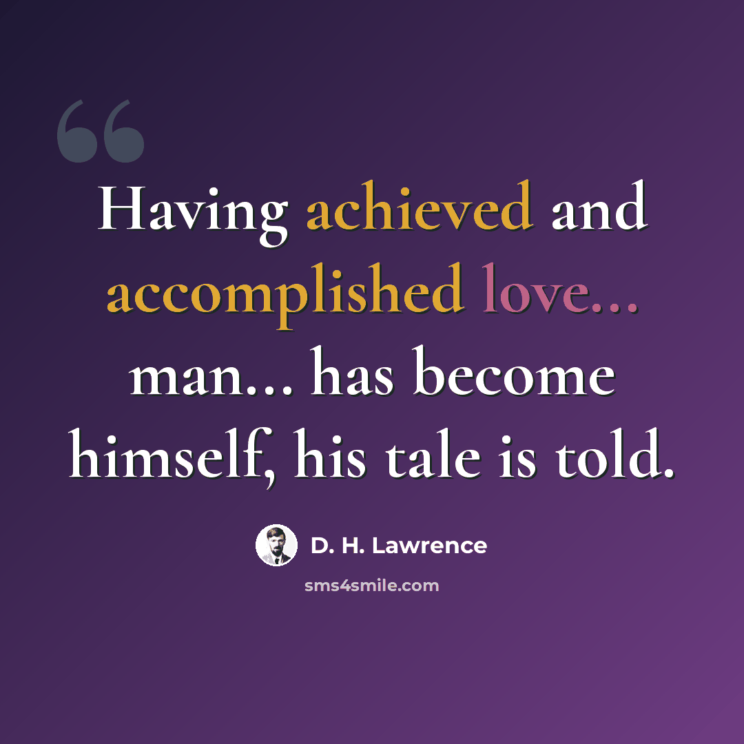 “Having achieved and accomplished love... man... has become himself, his tale is told.” quote by D. H. Lawrence