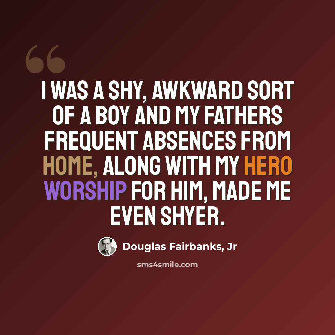 “I was a shy, awkward sort of a boy and my fathers frequent absences from home, along with my hero worship for him, made me even shyer.” quote by Douglas Fairbanks, Jr