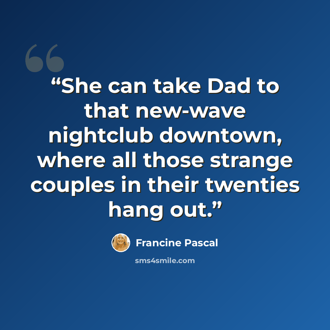 “She can take Dad to that new-wave nightclub downtown, where all those strange couples in their twenties hang out.” quote by Francine Pascal
