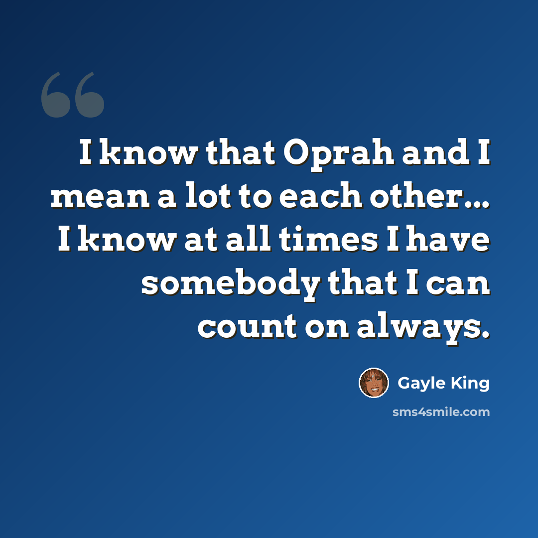“I know that Oprah and I mean a lot to each other... I know at all times I have somebody that I can count on always.” quote by Gayle King
