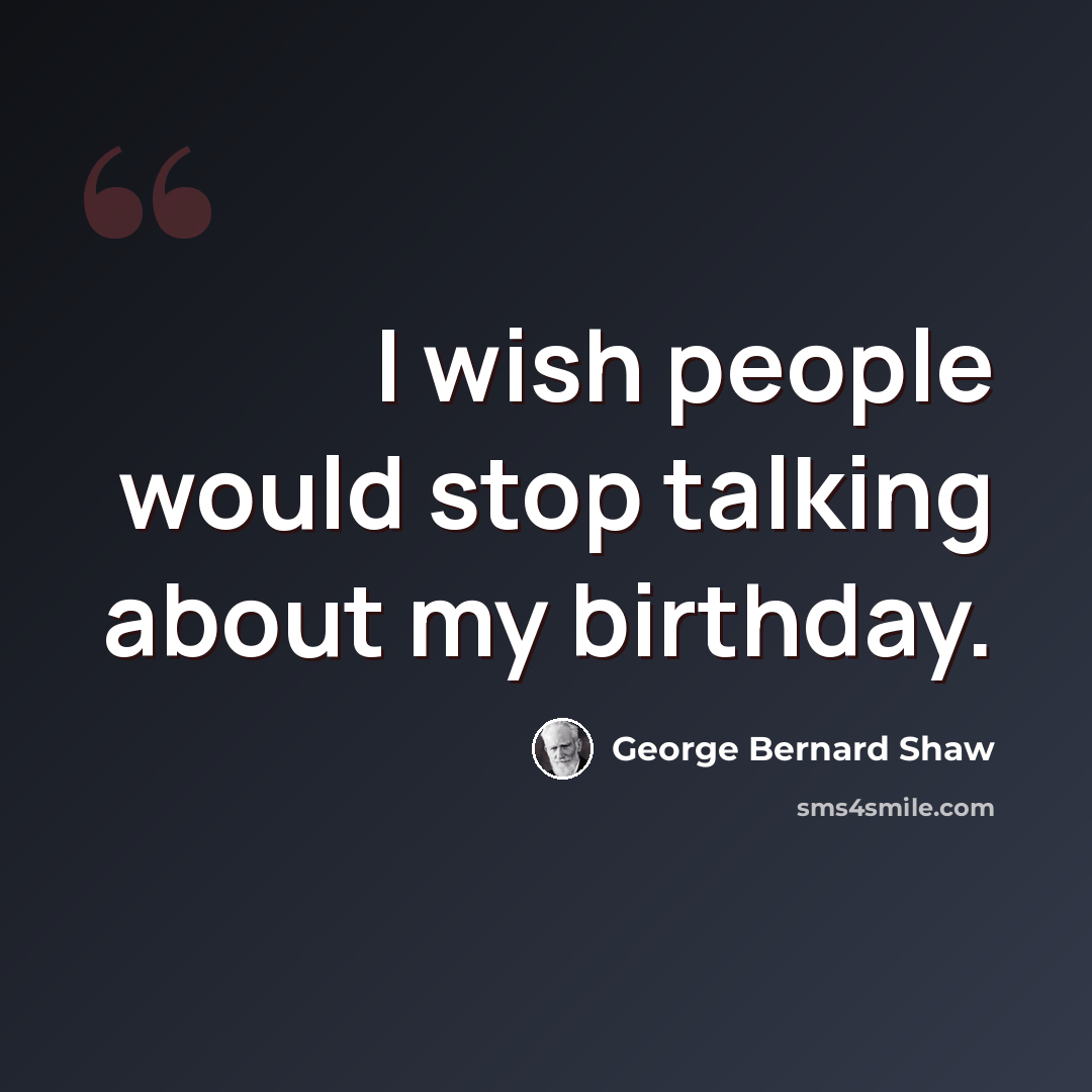 “I wish people would stop talking about my birthday.” quote by George Bernard Shaw