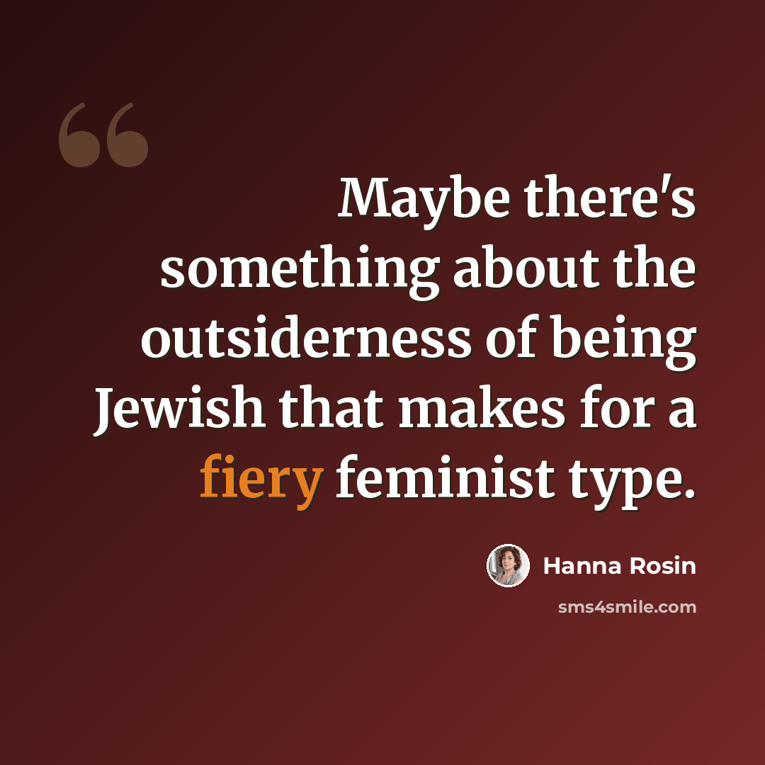 “Maybe there's something about the outsiderness of being Jewish that makes for a fiery feminist type.” quote by Hanna Rosin