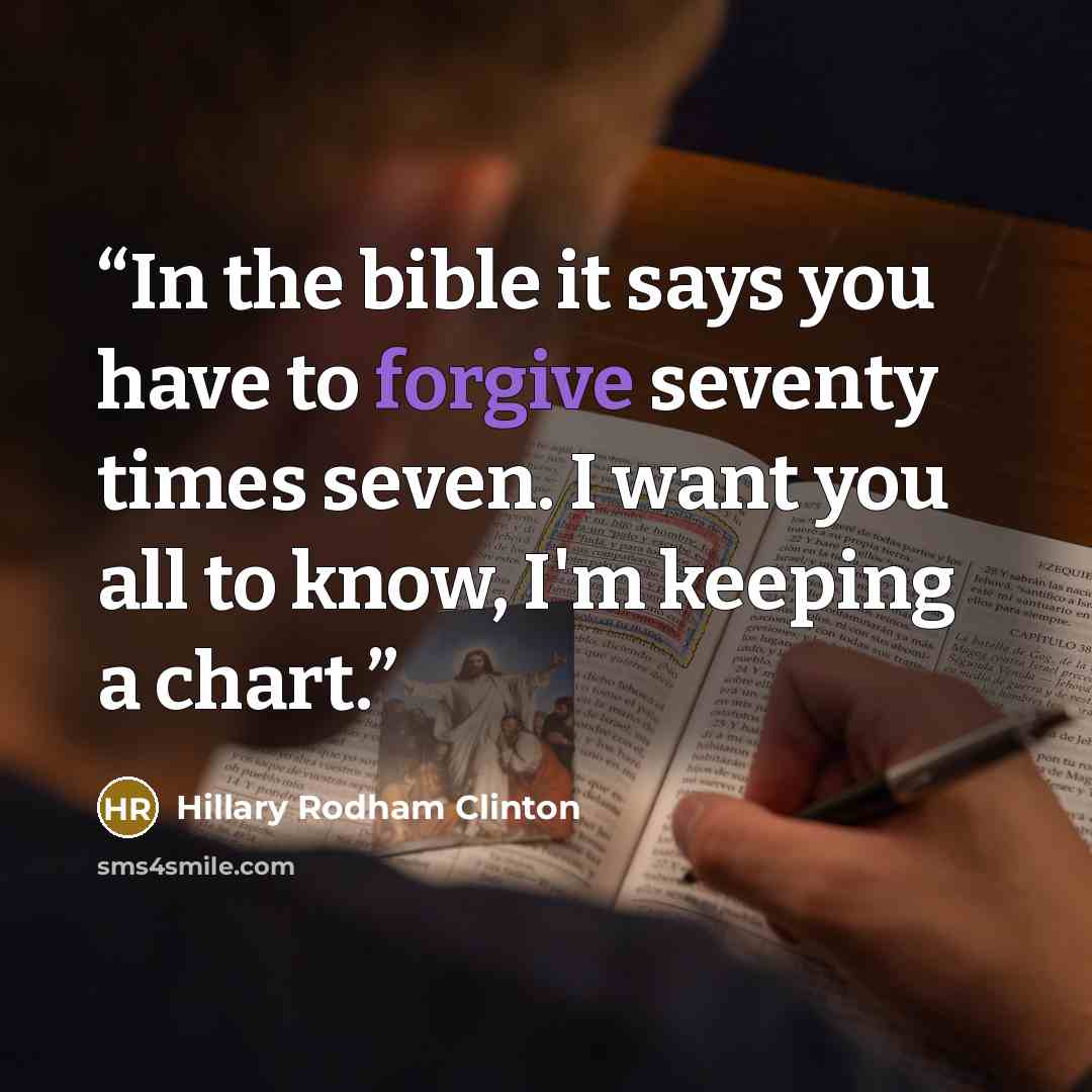 “In the bible it says you have to forgive seventy times seven. I want you all to know, I'm keeping a chart.” quote by Hillary Rodham Clinton