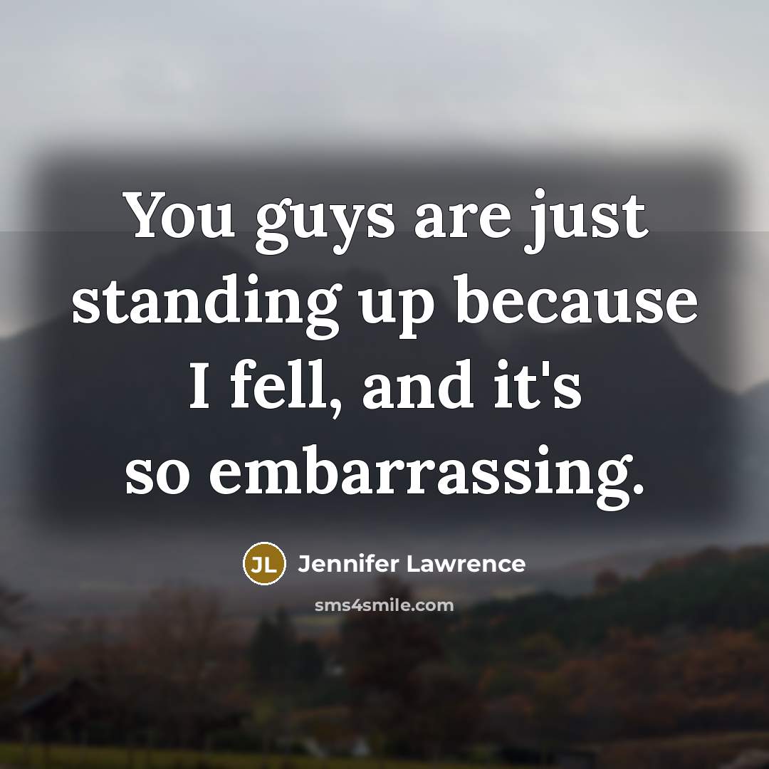 “You guys are just standing up because I fell, and it's so embarrassing.” quote by Jennifer Lawrence